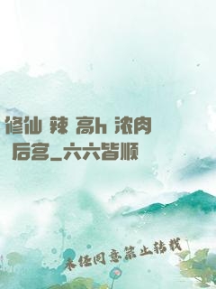 修仙 辣 高h 浓肉 后宫